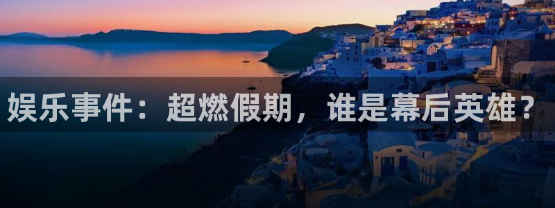 焦点娱乐那个爆率高：娱乐事件：超燃假期，谁是幕后英雄？