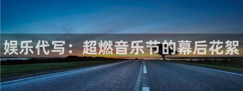 焦点娱乐app入口：娱乐代写：超燃音乐节的幕后花絮