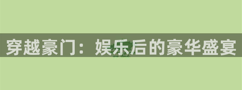 焦点娱乐.ccm苹果版：穿越豪门：娱乐后的豪华盛宴