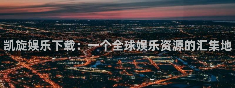 壹号大舞台怎么注册：凯旋娱乐下载：一个全球娱乐资源的汇集地