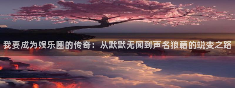 壹号top娱乐：我要成为娱乐圈的传奇：从默默无闻到声名狼藉的蜕变之路